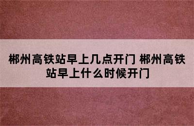 郴州高铁站早上几点开门 郴州高铁站早上什么时候开门